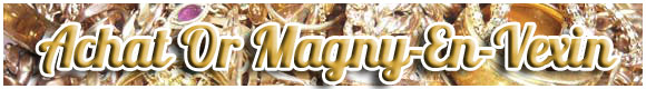 Achat Or Magny-En-Vexin - Achat d'or comptant à Mantes-La-Jolie (Yvelines)